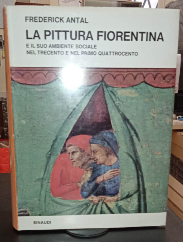 La pittura fiorentina e il suo ambiente sociale nel trecento e nel primo Quattrocento – Frederick Antal – Einaudi, 1960